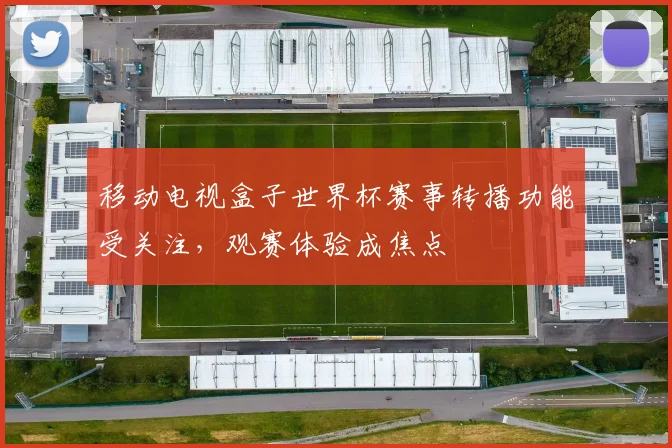 移动电视盒子世界杯赛事转播功能受关注，观赛体验成焦点