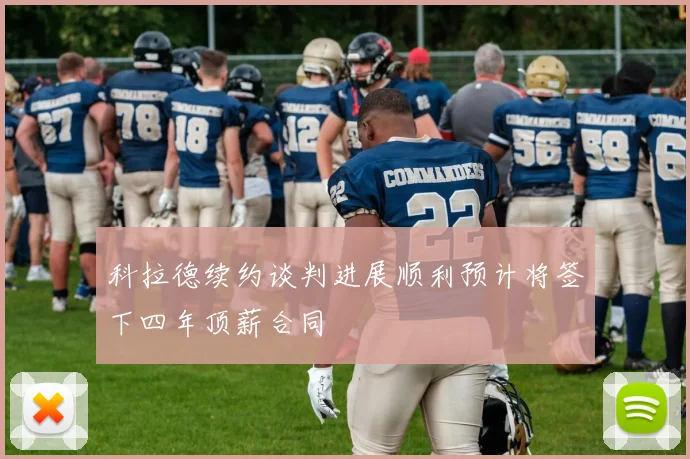 科拉德续约谈判进展顺利预计将签下四年顶薪合同