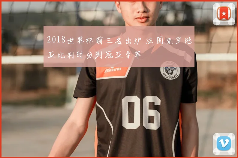 2018世界杯前三名出炉 法国克罗地亚比利时分列冠亚季军