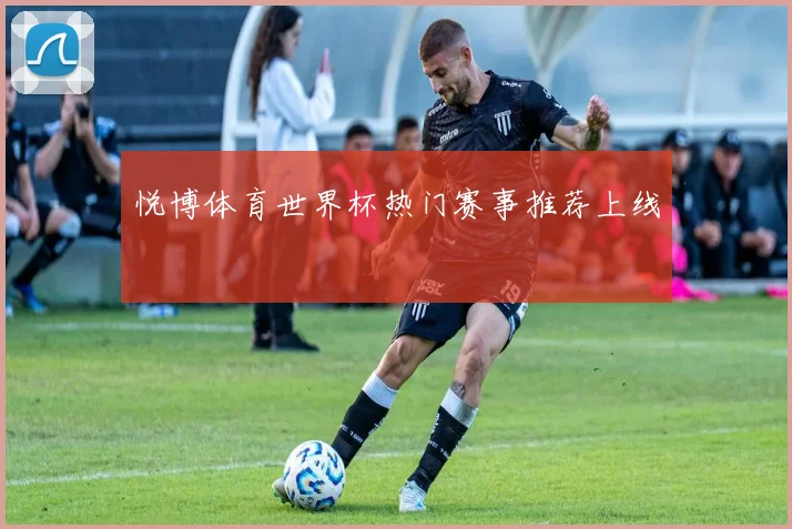 悦博体育世界杯热门赛事推荐上线