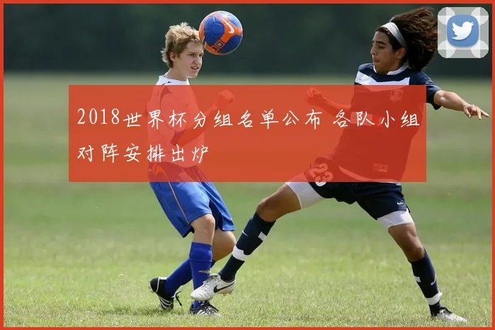 2018世界杯分组名单公布 各队小组对阵安排出炉