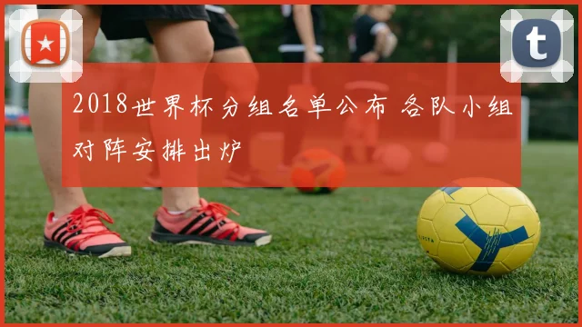 2018世界杯分组名单公布 各队小组对阵安排出炉