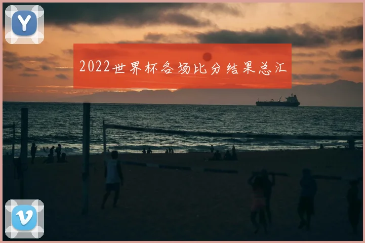 2022世界杯各场比分结果总汇