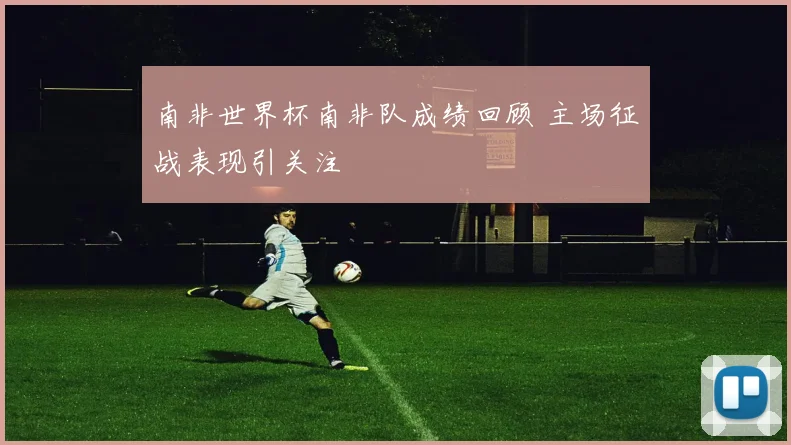 南非世界杯南非队成绩回顾 主场征战表现引关注