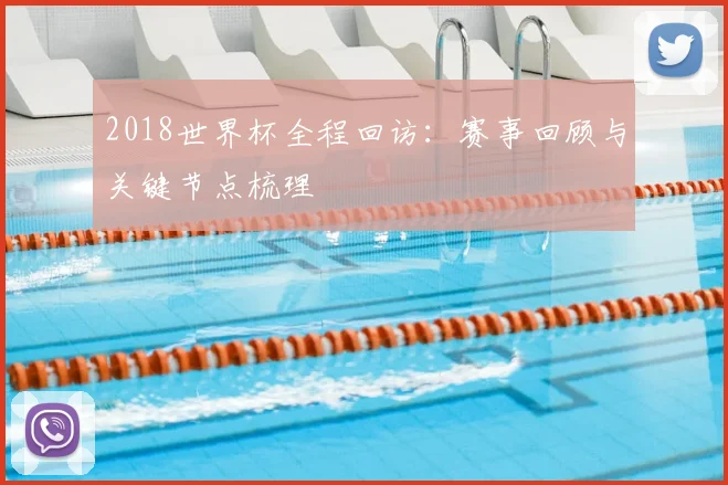 2018世界杯全程回访:赛事回顾与关键节点梳理